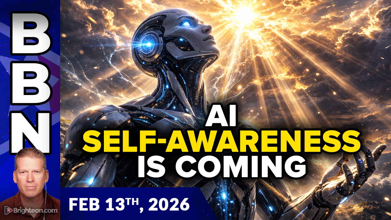 Brighteon Broadcast News, Feb 13, 2026 – AI to Become Self-Aware, while Low-IQ Humans Fight the Wrong Problem