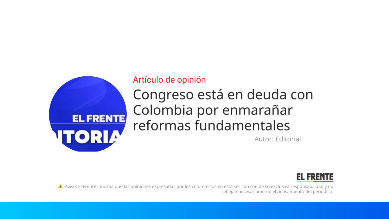 Congreso está en deuda con Colombia por enmarañar reformas fundamentales imagen de la publicación