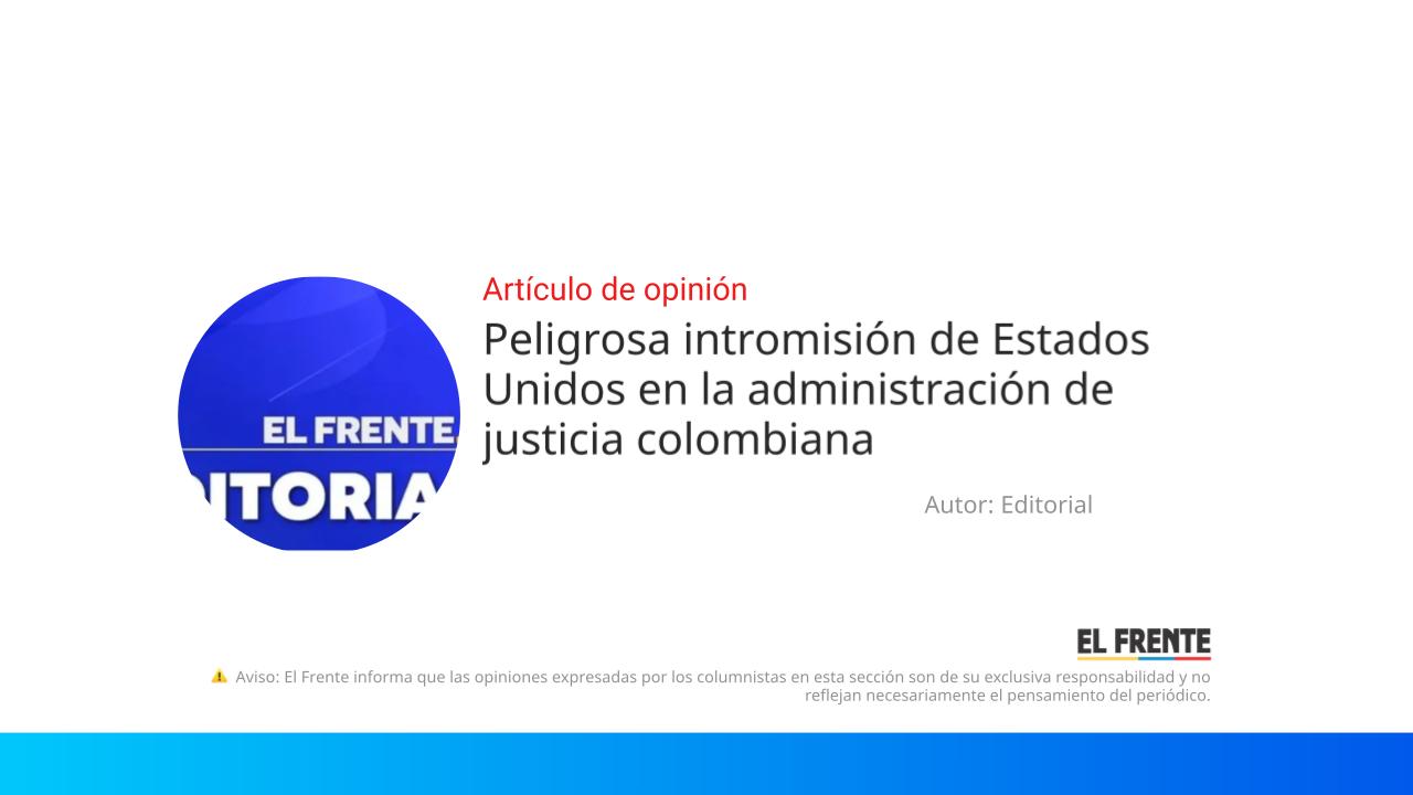 Peligrosa intromisión de Estados Unidos en la administración de justicia colombiana imagen de la publicación