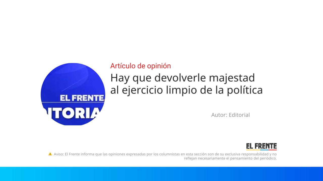 Hay que devolverle majestad al ejercicio limpio de la política imagen de la publicación