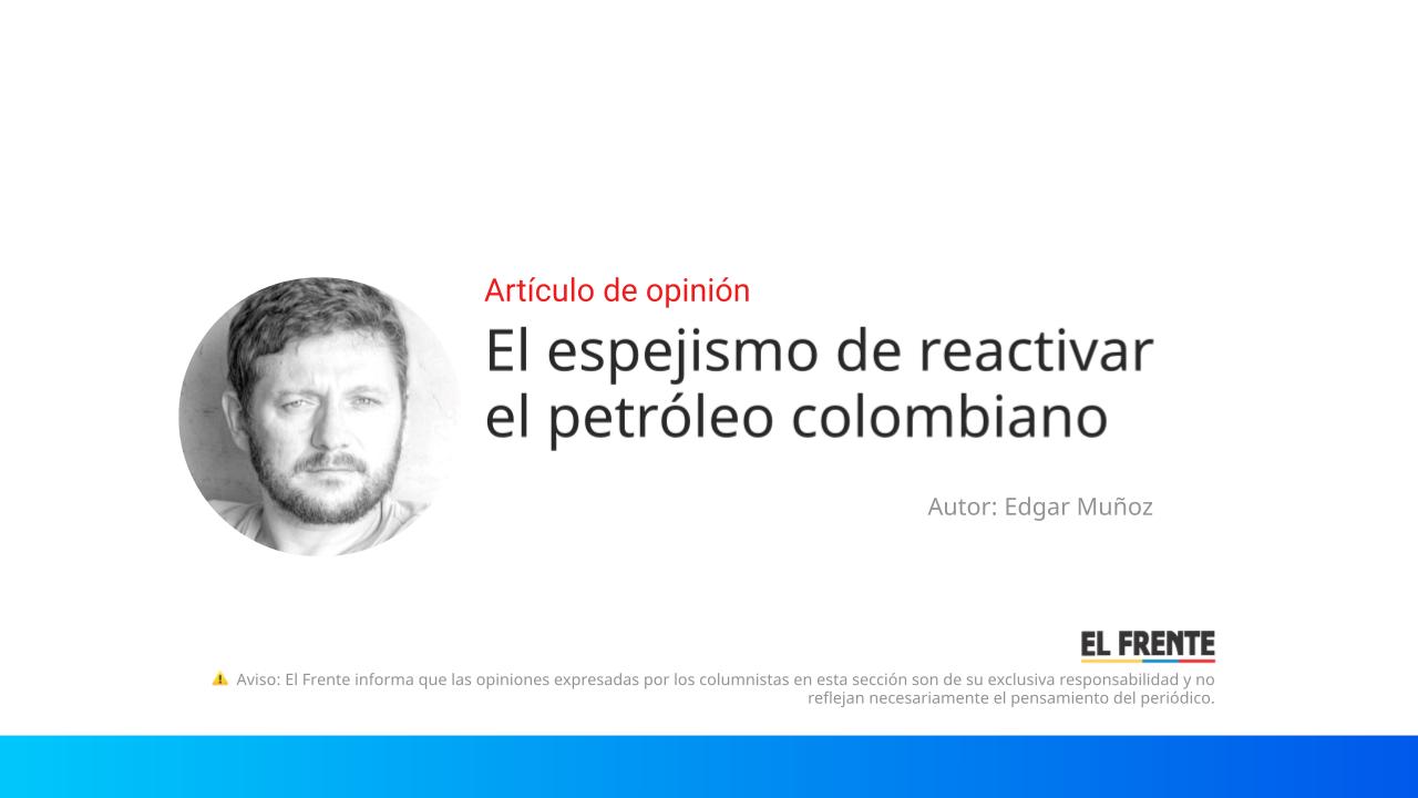 El espejismo de reactivar el petróleo colombiano imagen de la publicación