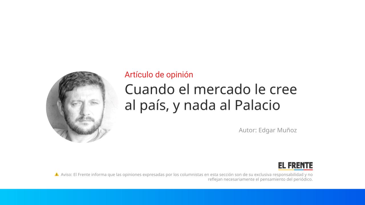 Cuando el mercado le cree al país, y nada al Palacio imagen de la publicación
