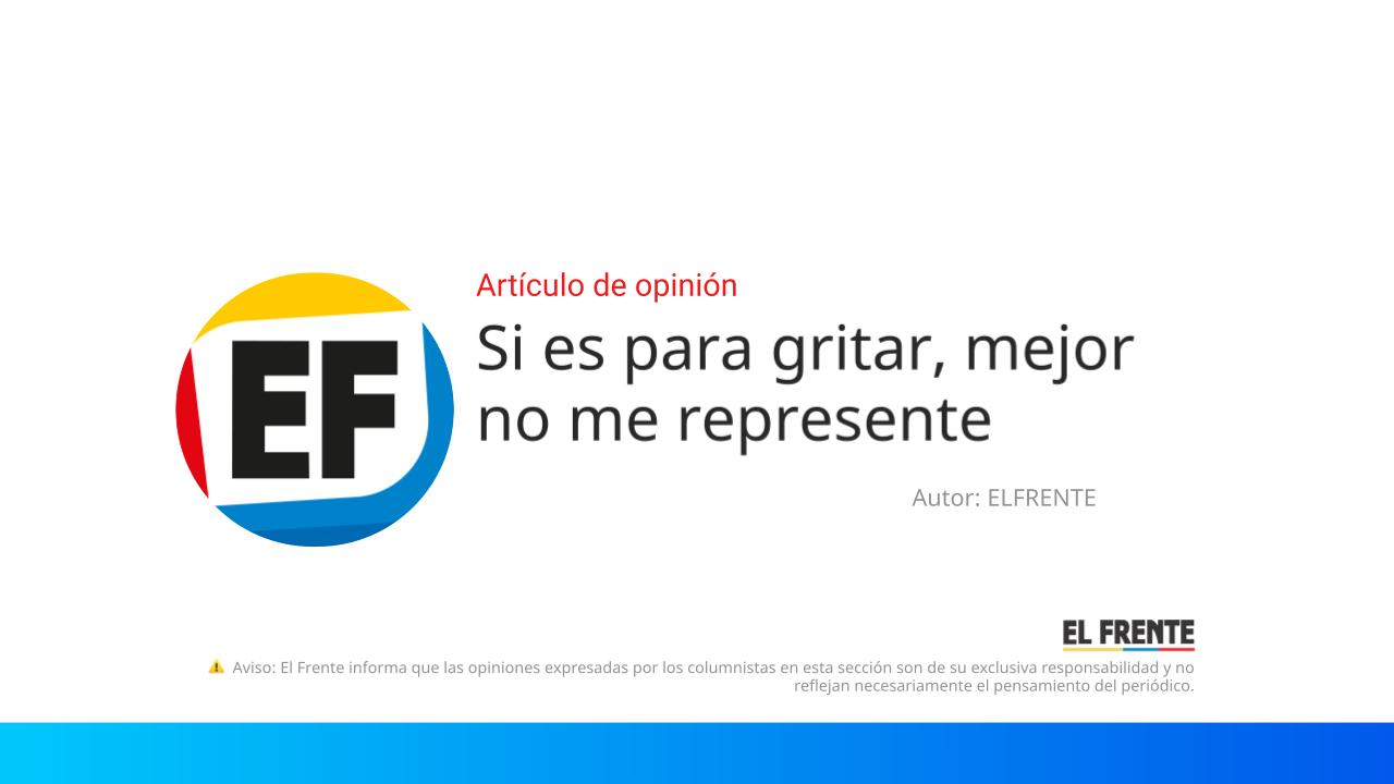 Si es para gritar, mejor no me represente imagen de la publicación