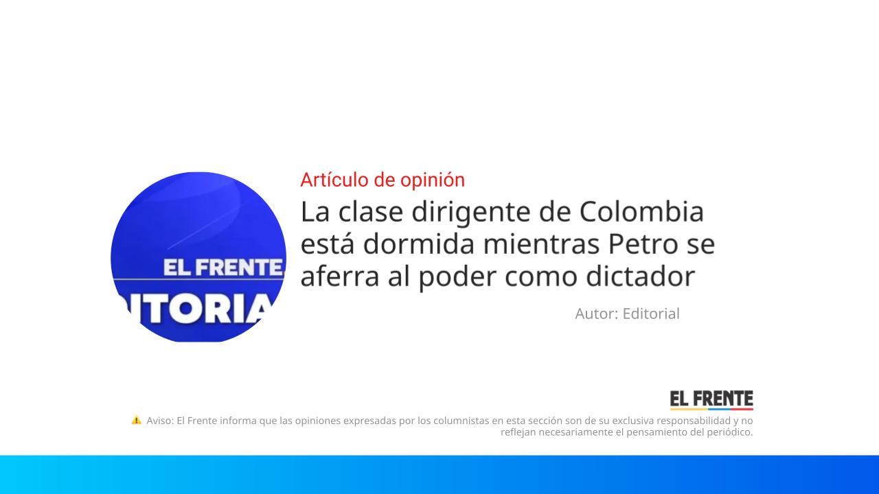 La clase dirigente de Colombia está dormida mientras Petro se aferra al poder como dictador imagen de la publicación