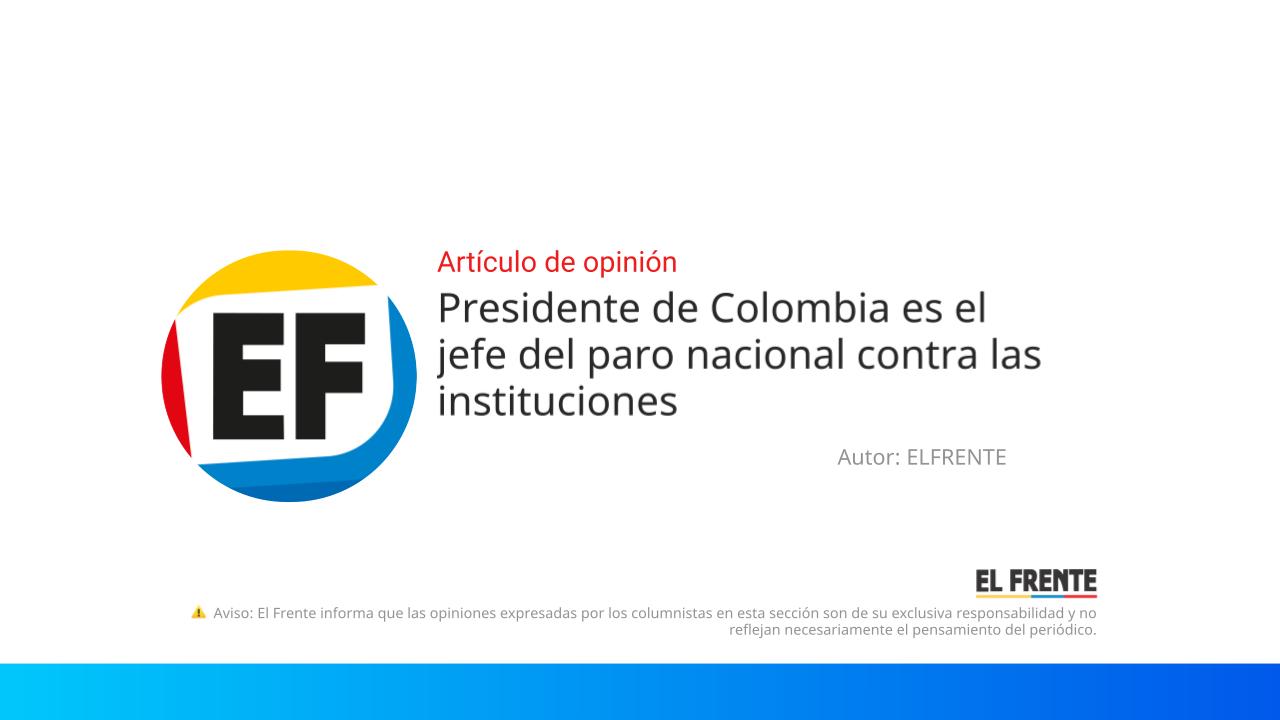 Presidente de Colombia es el jefe del paro nacional contra las instituciones imagen de la publicación