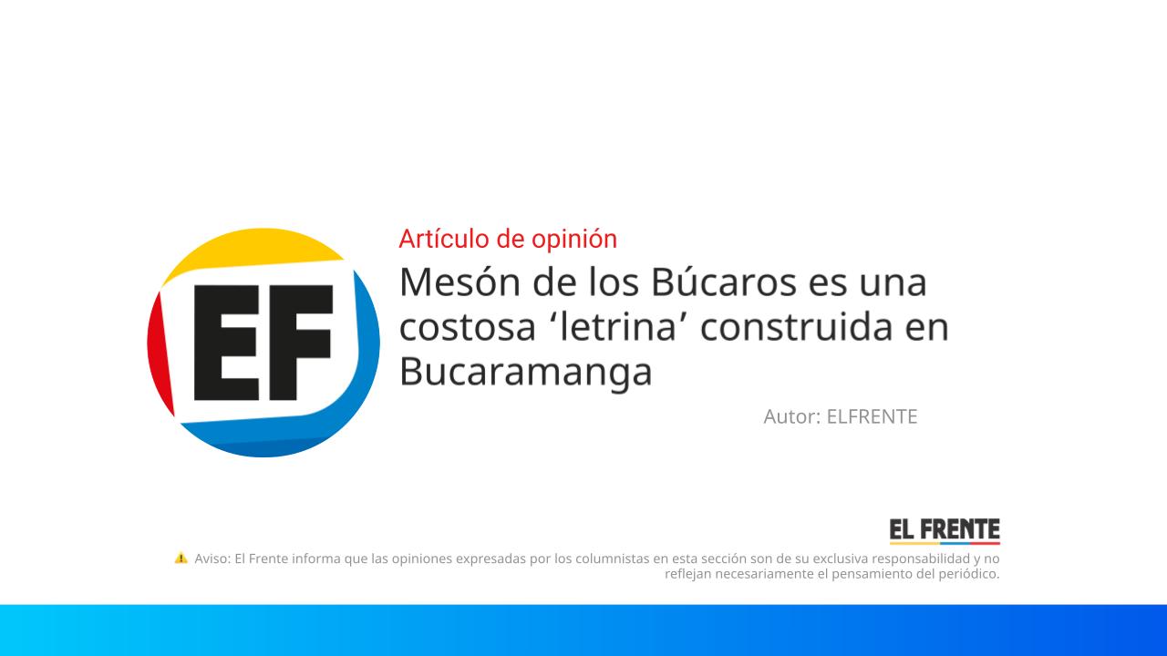 Mesón de los Búcaros es una costosa ‘letrina’ construida en Bucaramanga imagen de la publicación