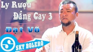 Ca Khúc Mới Gây Nghiện 2018 - Ly Rượu Đắng Cay 3 ( Đời Là Cõi Tạm ) ĐẠT VÕ, Sáng Tác: KIM VŨ