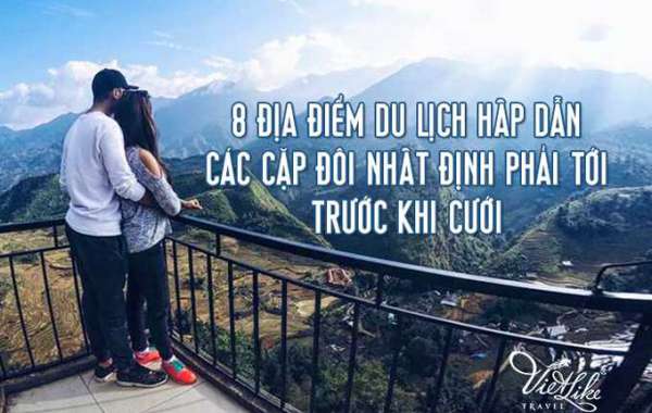 8 địa điểm du lịch các cặp đôi nhất định phải tới trước khi cưới