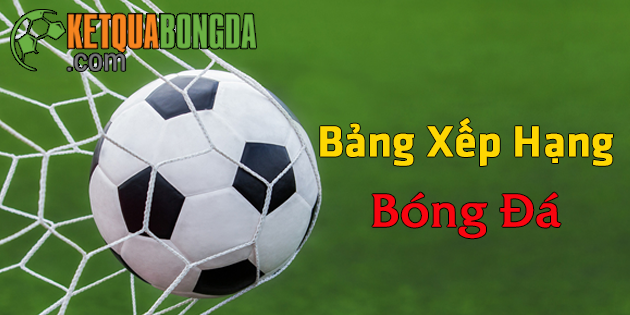 Bảng xếp hạng bóng đá - BXH NHA, La Liga, Đức, Serie A, mới nhất