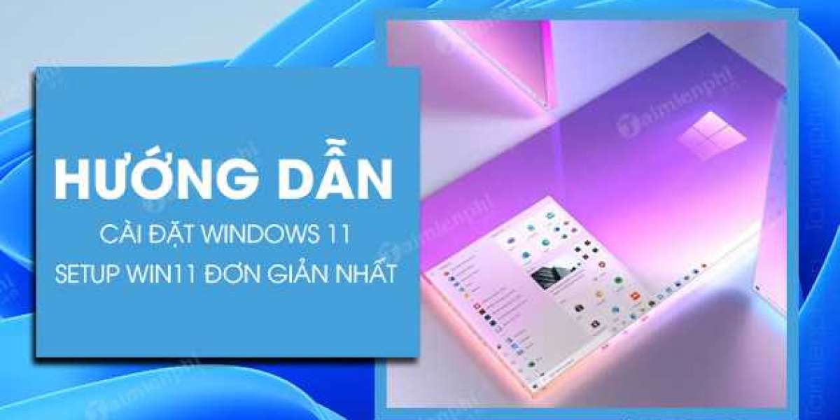 Cách cài đặt Windows 11, Setup Win 11 mới nhất