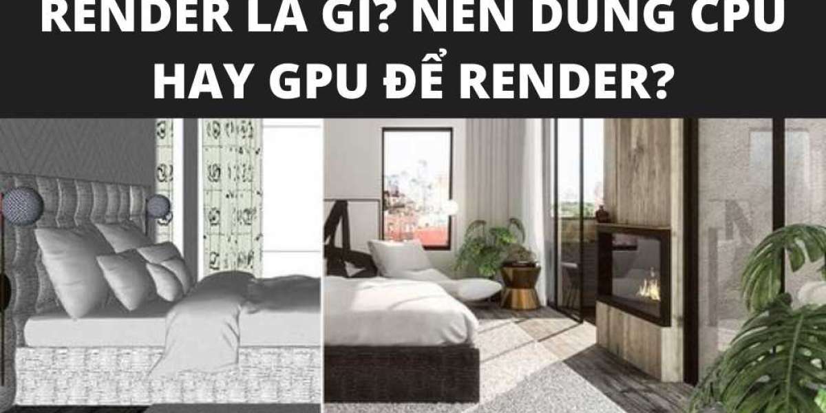 Tìm hiểu Render là gì? Nên dùng CPU hay GPU để Render?