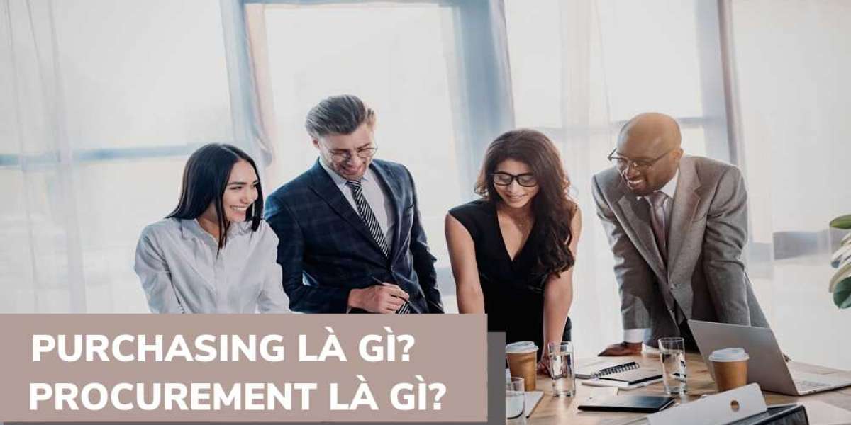 Tìm hiểu Purchasing là gì? Procurement là gì? Sự khác nhau giữa Purchasing và Procurement