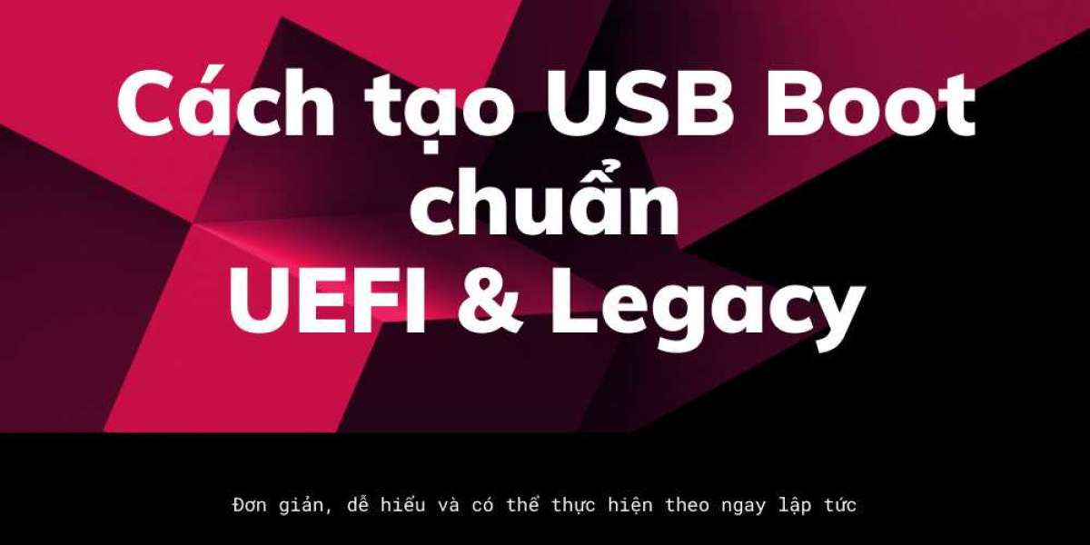 Hướng dẫn chi tiết cách tạo USB Boot chuẩn UEFI và Legacy mới nhất