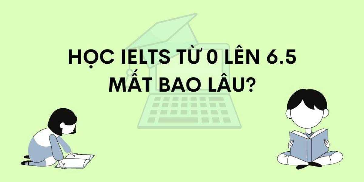 XÂY DỰNG LỘ TRÌNH HỌC IELTS TỪ 0 LÊN 6.5 MẤT BAO LÂU?