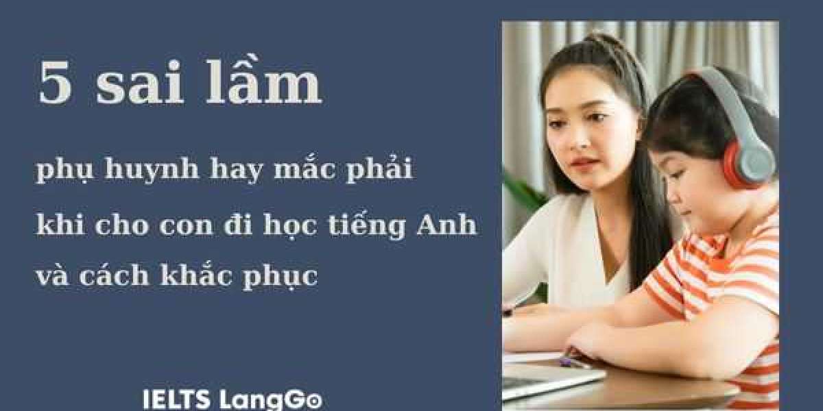 5 sai lầm phụ huynh hay mắc phải khi cho con đi học tiếng Anh và giải pháp