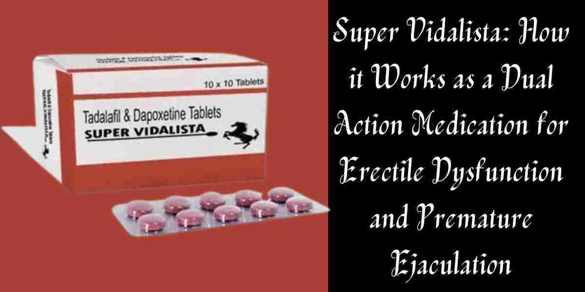 Super Vidalista: How it Works as a Dual Action Medication for Erectile Dysfunction and Premature Ejaculation