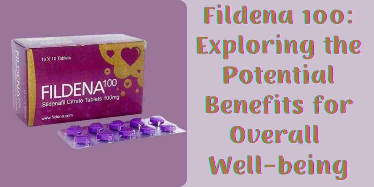 Fildena 100: Exploring the Potential Benefits for Overall Well-being