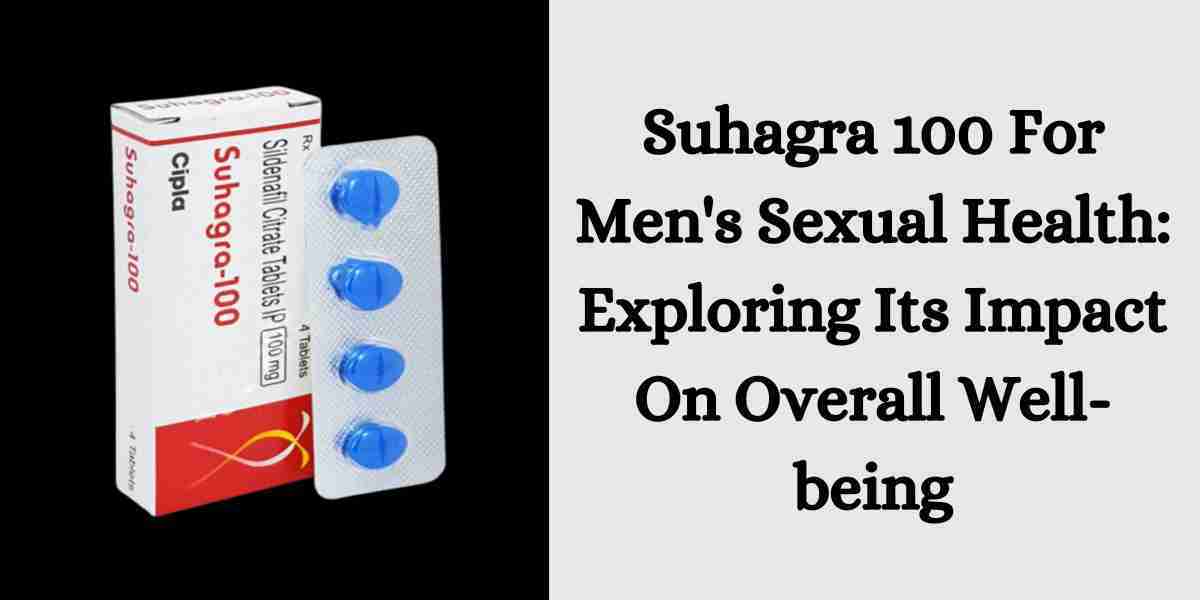 Suhagra 100 For Men's Sexual Health: Exploring Its Impact On Overall Well-being