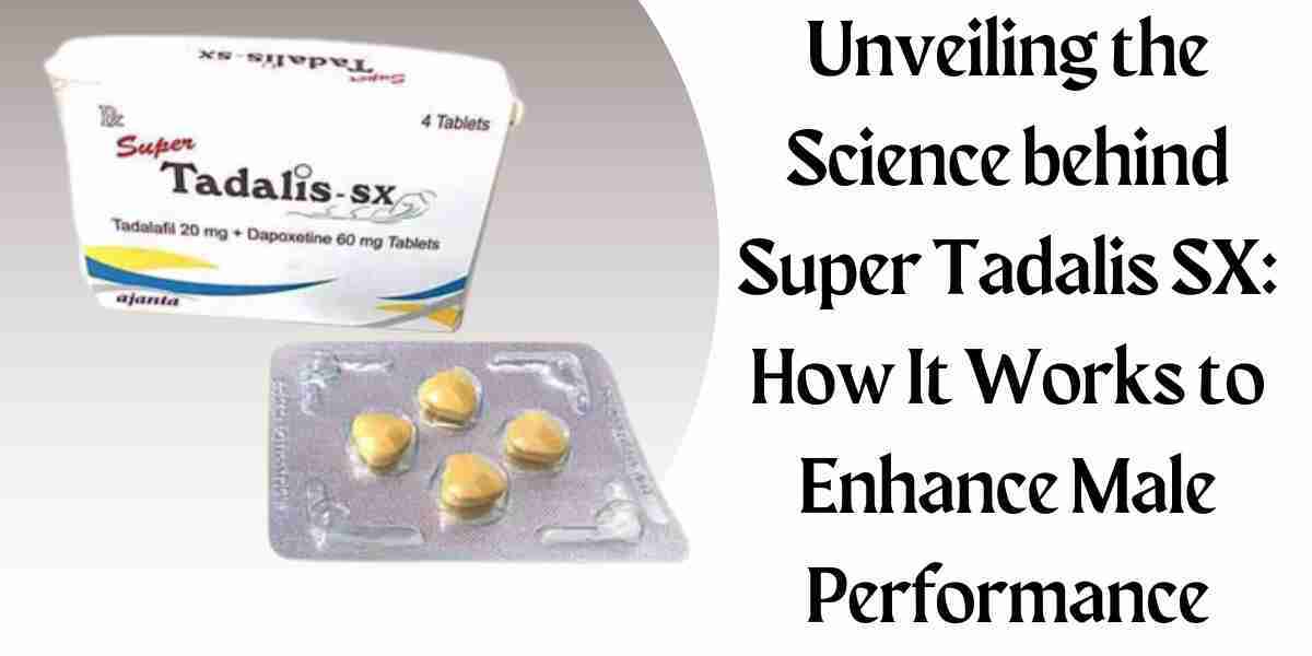 Unveiling the Science behind Super Tadalis SX: How It Works to Enhance Male Performance