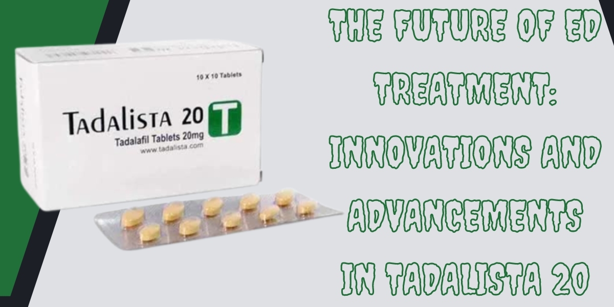 The Future of ED Treatment: Innovations and Advancements in Tadalista 20