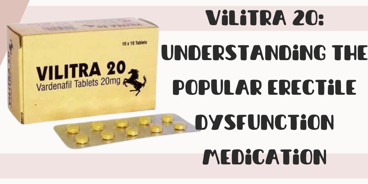 Vilitra 20: Understanding the Popular Erectile Dysfunction Medication