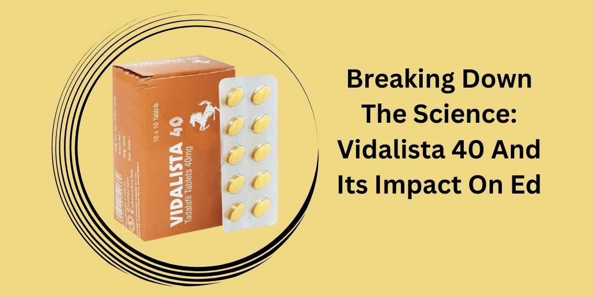 Breaking Down The Science: Vidalista 40 And Its Impact On Ed