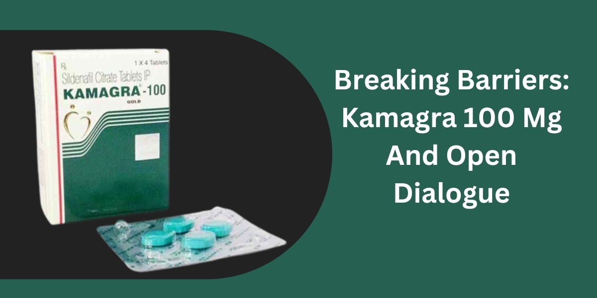 Breaking Barriers: Kamagra 100 Mg And Open Dialogue