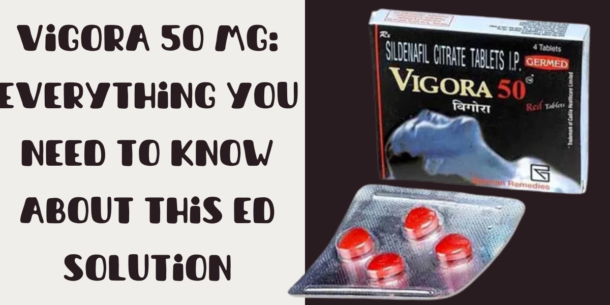 Vigora 50 Mg: Everything You Need to Know About This ED Solution