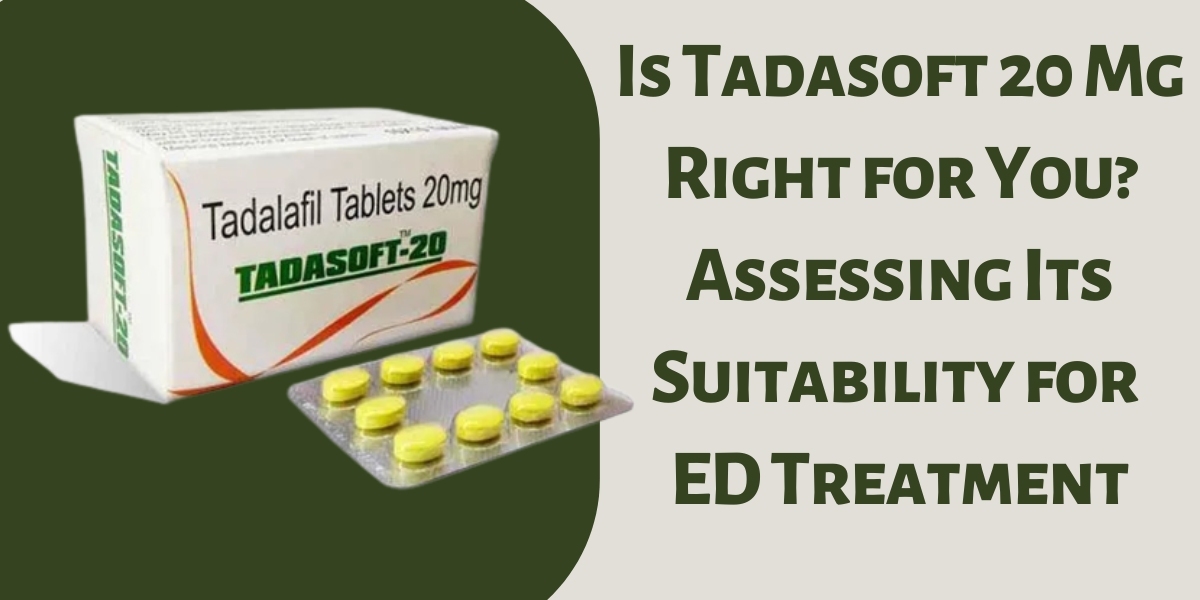 Is Tadasoft 20 Mg Right for You? Assessing Its Suitability for ED Treatment