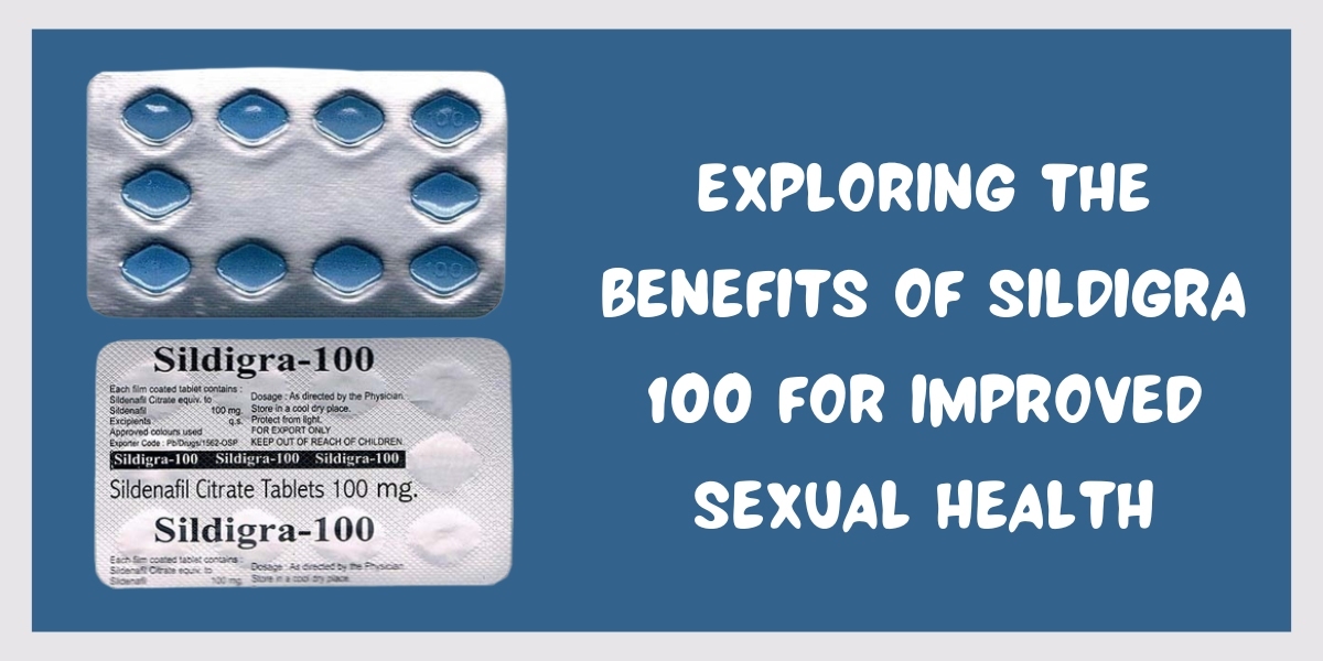 Exploring The Benefits Of Sildigra 100 For Improved Sexual Health