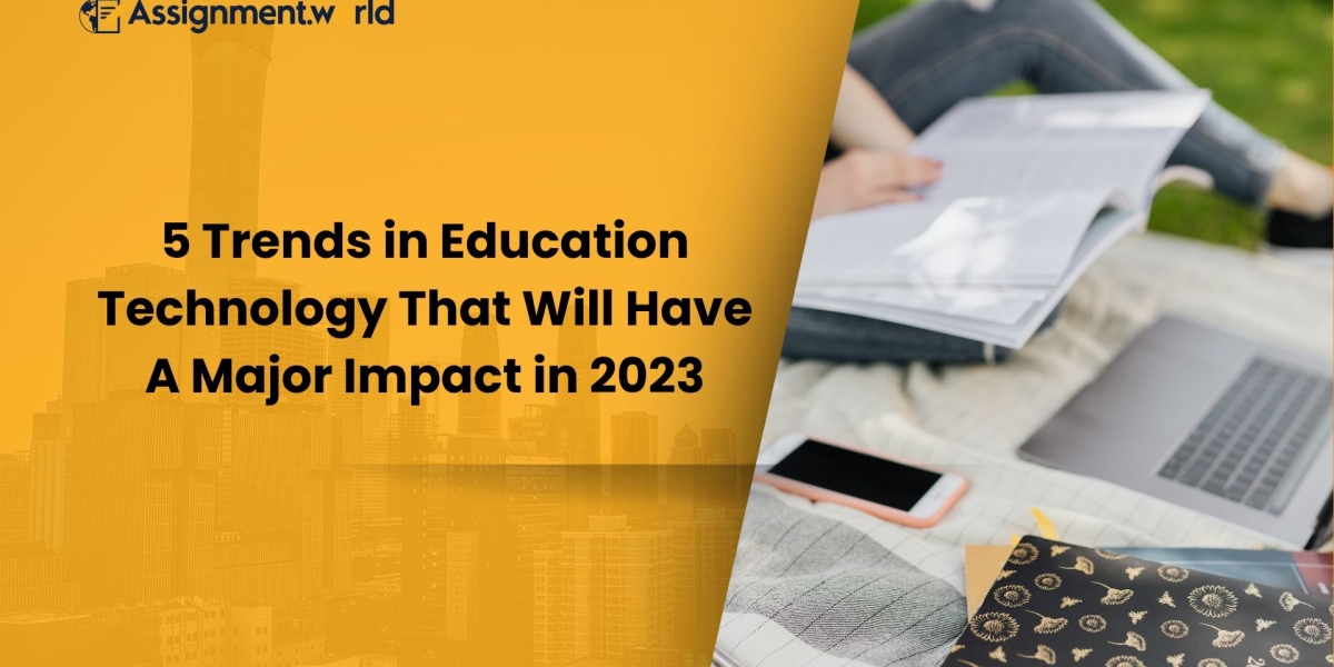 5 Trends in Education Technology That Will Have A Major Impact in 2023