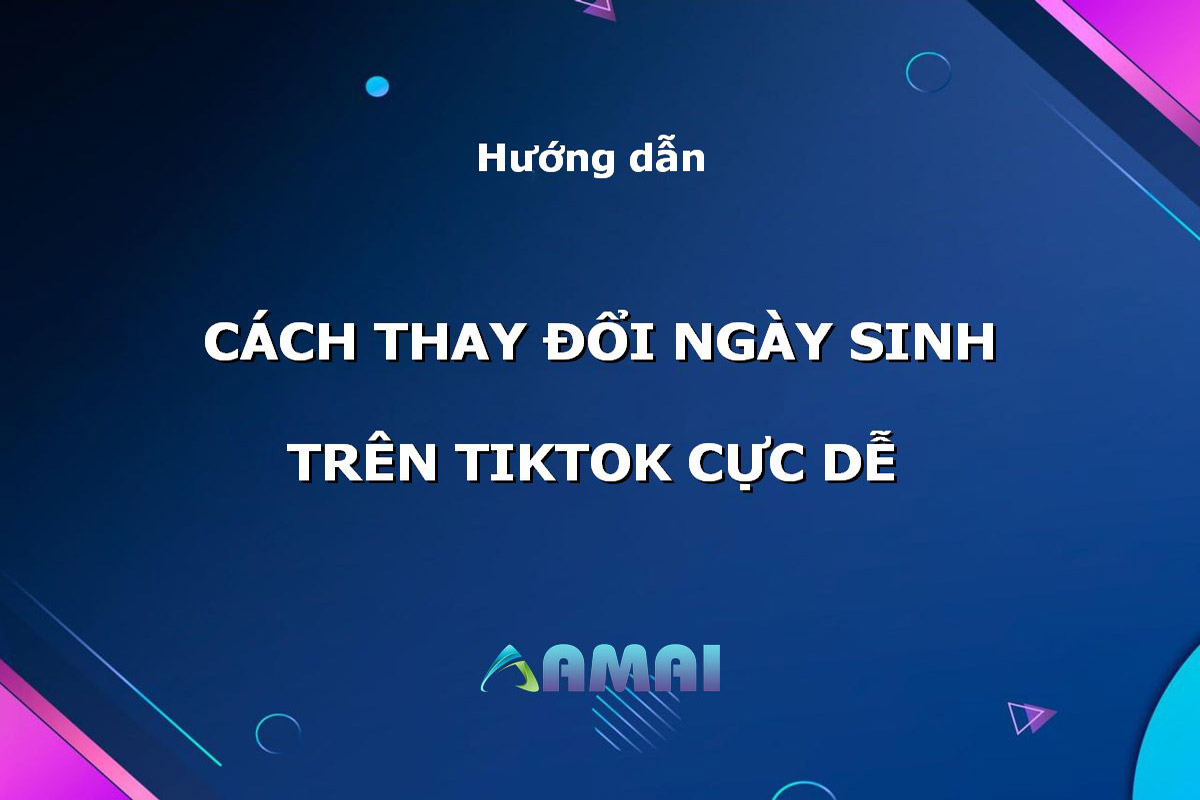 Cách thay đổi ngày sinh trên TikTok cực dễ cho tài khoản