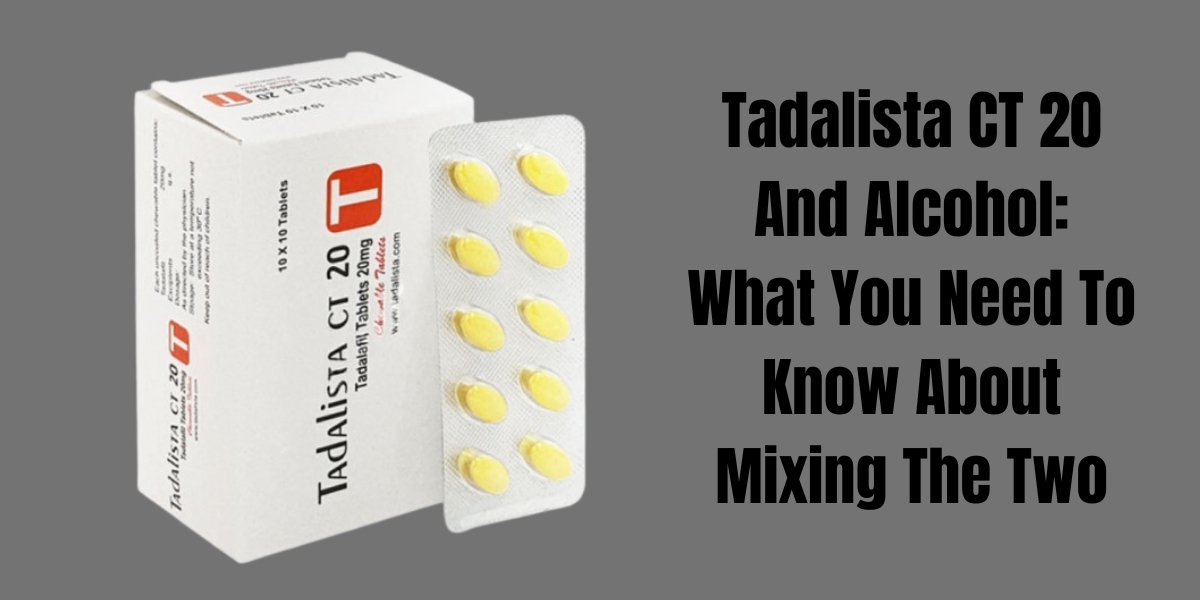 Tadalista CT 20 And Alcohol: What You Need To Know About Mixing The Two