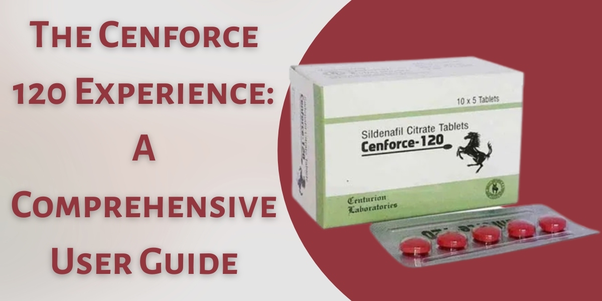 The Cenforce 120 Experience: A Comprehensive User Guide