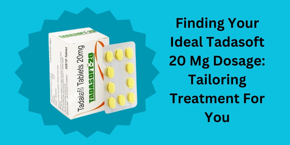 Finding Your Ideal Tadasoft 20 Mg Dosage: Tailoring Treatment For You