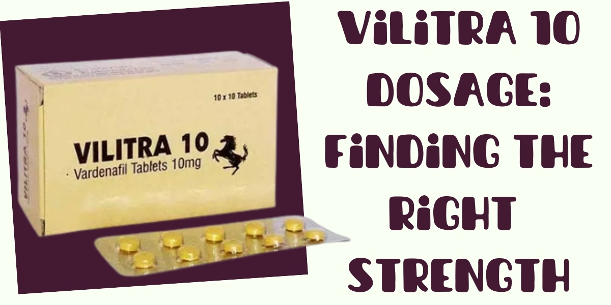 Vilitra 10 Dosage: Finding the Right Strength