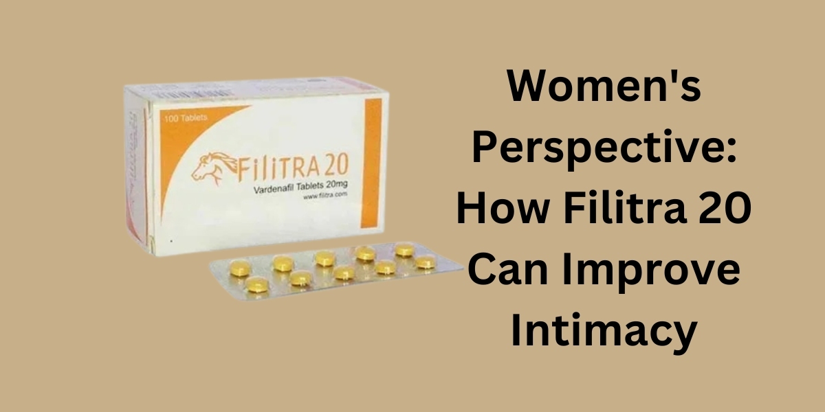 Women's Perspective: How Filitra 20 Can Improve Intimacy