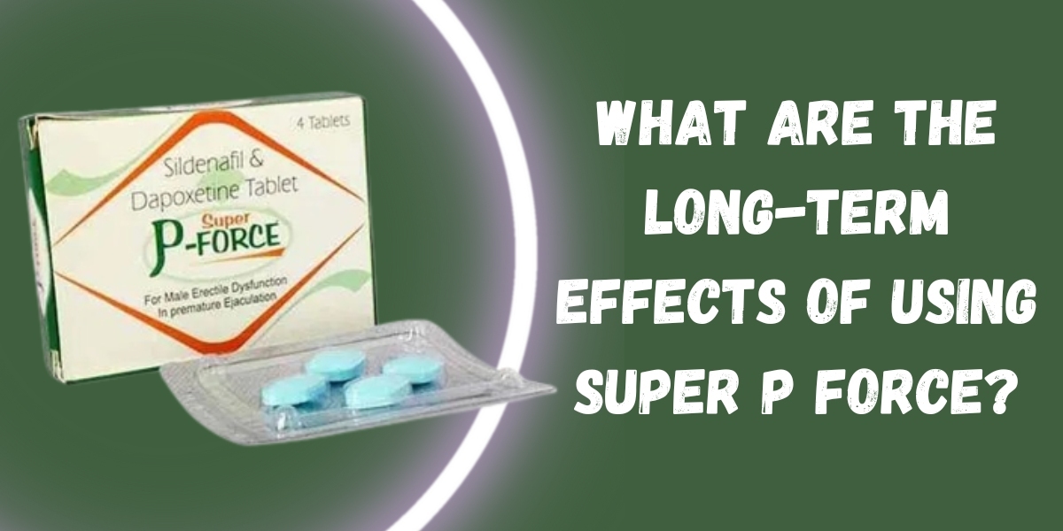 What Are the Long-Term Effects of Using Super P Force?