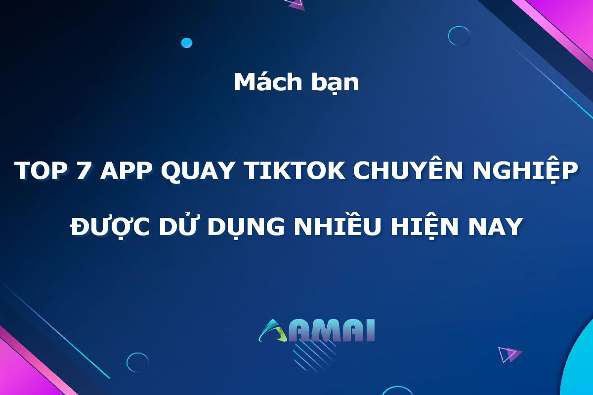 Top 7 App Quay TikTok chuyên nghiệp nhất 2023