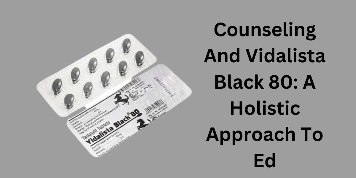 Counseling And Vidalista Black 80: A Holistic Approach To Ed