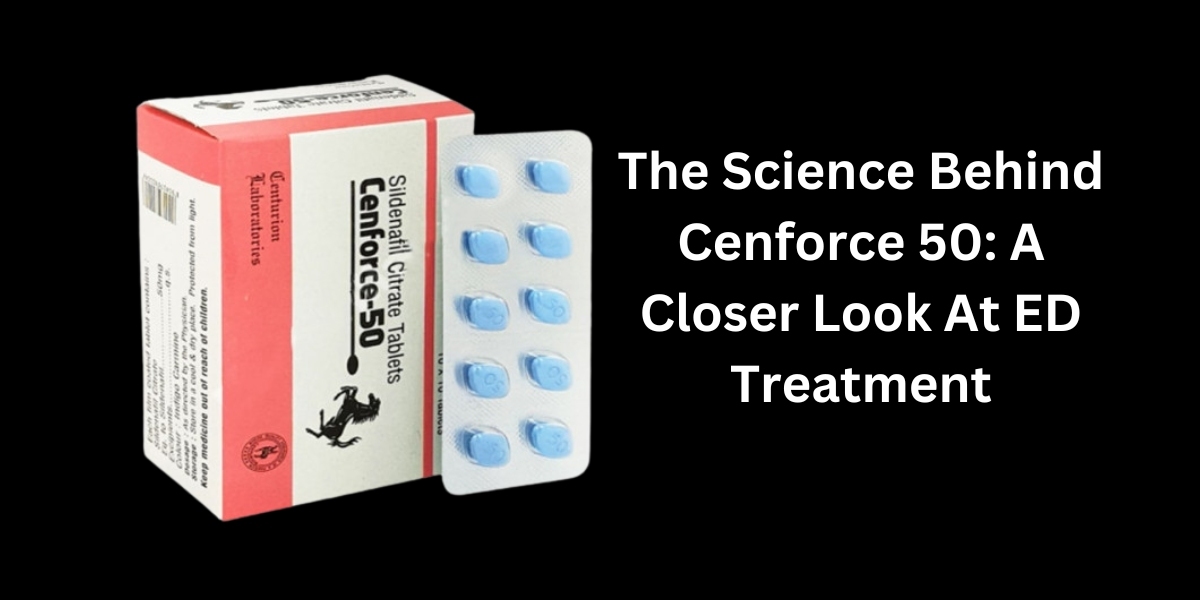 The Science Behind Cenforce 50: A Closer Look At ED Treatment