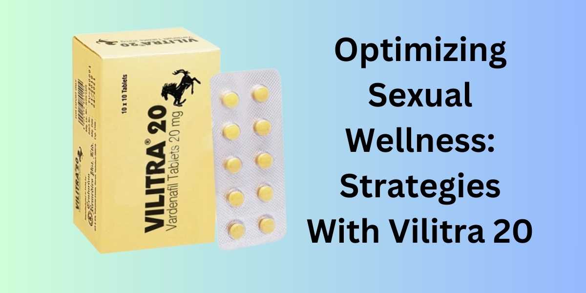 Optimizing Sexual Wellness: Strategies With Vilitra 20