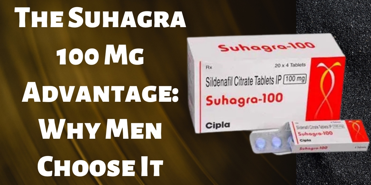 The Suhagra 100 Mg Advantage: Why Men Choose It