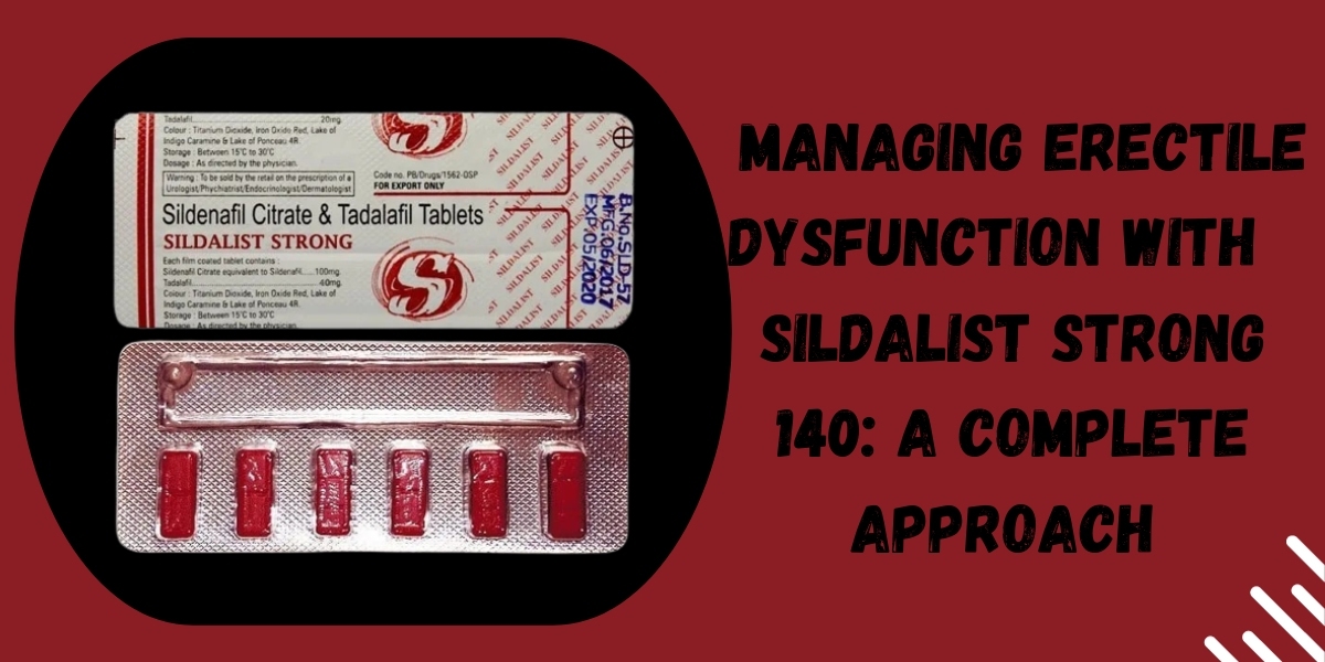  Managing Erectile Dysfunction with  Sildalist Strong 140: A Complete Approach