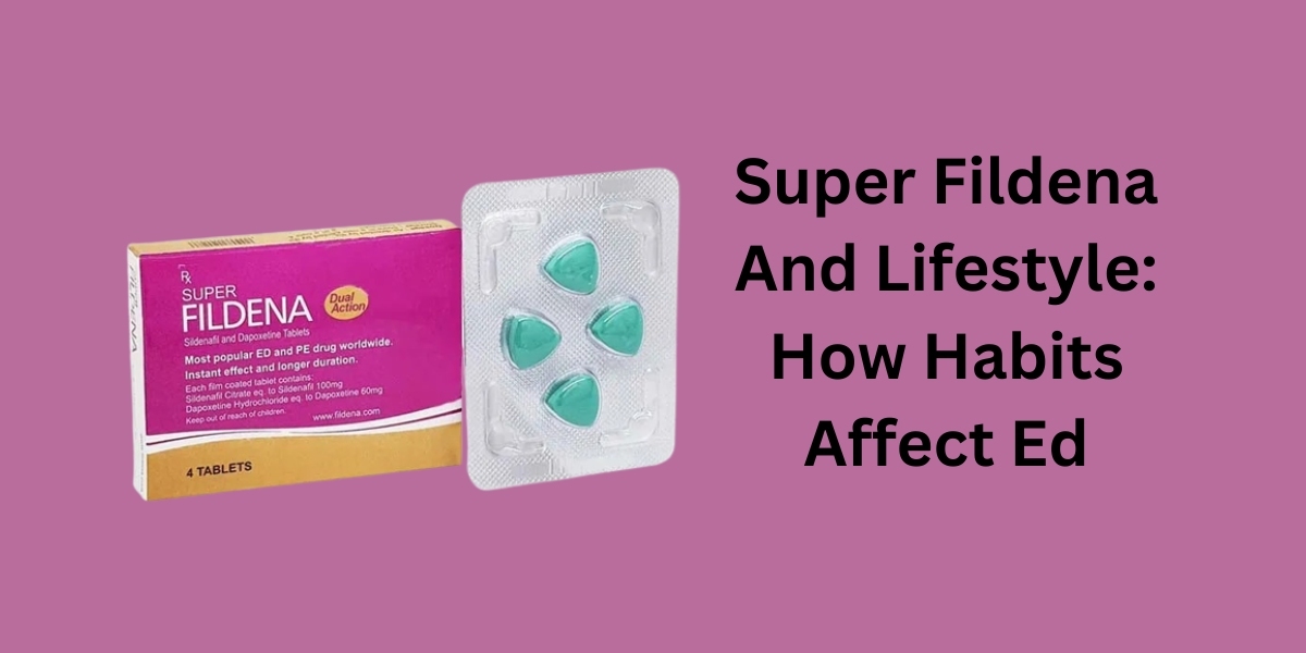 Super Fildena And Lifestyle: How Habits Affect Ed