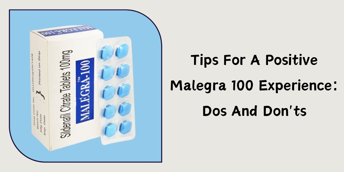 Tips For A Positive Malegra 100 Experience: Dos And Don'ts