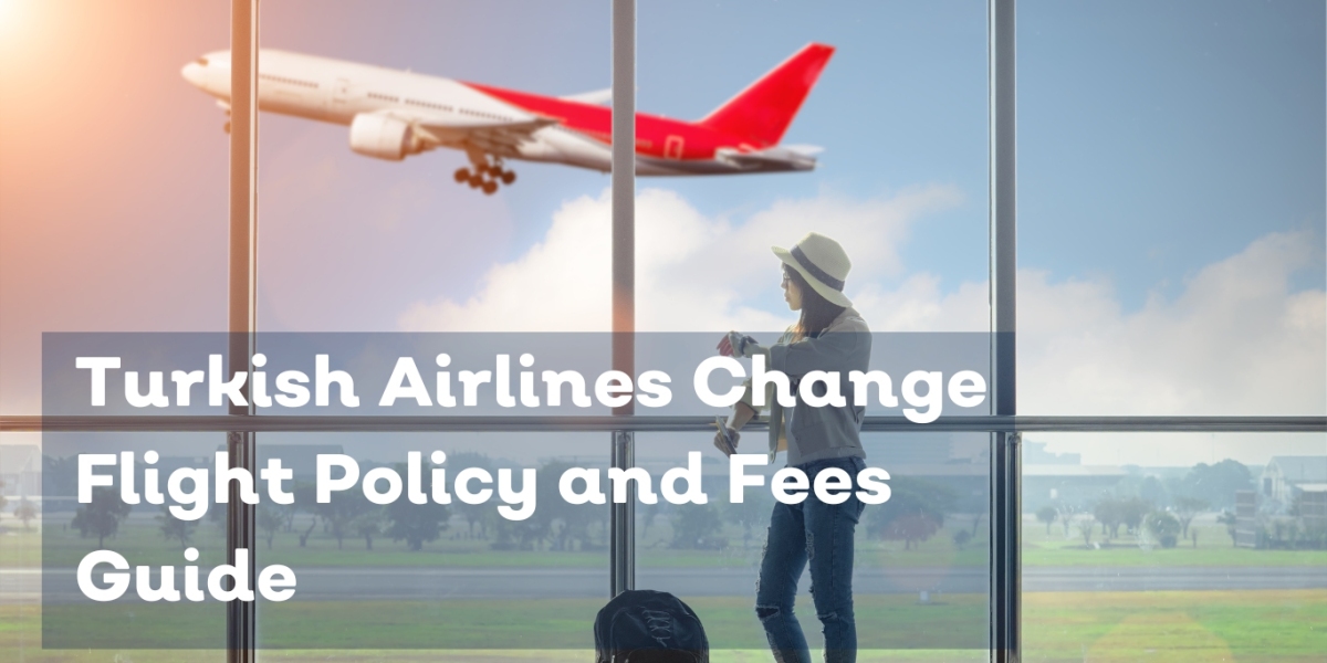 Turkish Airlines Change Flight Policy and Fees Guide