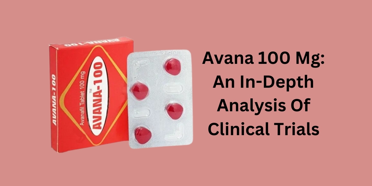 Avana 100 Mg: An In-Depth Analysis Of Clinical Trials