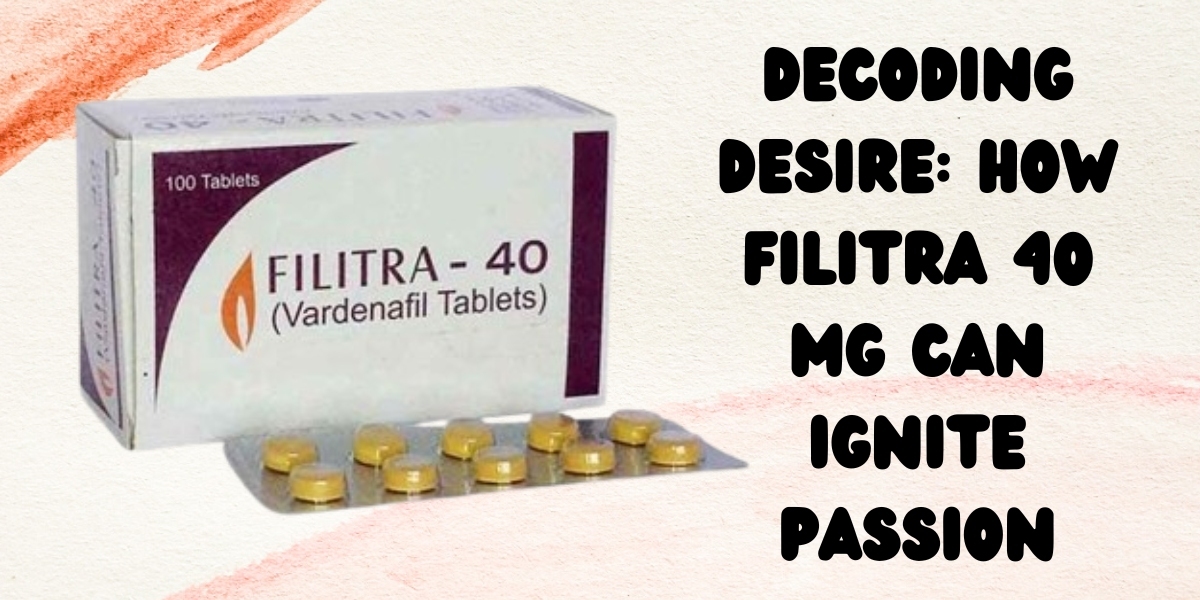 Decoding Desire: How Filitra 40 Mg Can Ignite Passion